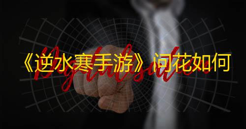 三角洲行动单机破解版《逆水寒手游》问花如何奇遇任务怎么做